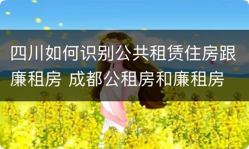 四川如何识别公共租赁住房跟廉租房 成都公租房和廉租房
