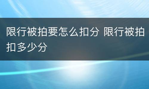 限行被拍要怎么扣分 限行被拍扣多少分