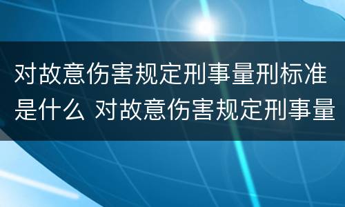 对故意伤害规定刑事量刑标准是什么 对故意伤害规定刑事量刑标准是什么意思
