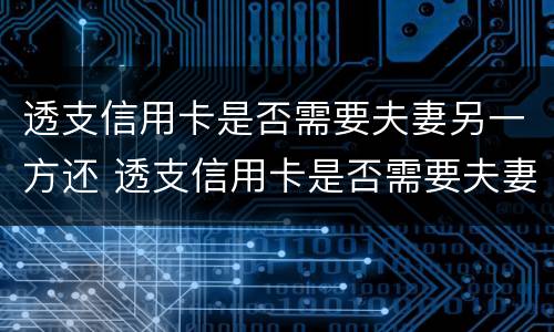 透支信用卡是否需要夫妻另一方还 透支信用卡是否需要夫妻另一方还款