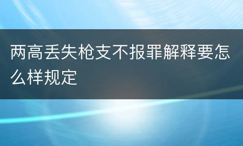两高丢失枪支不报罪解释要怎么样规定