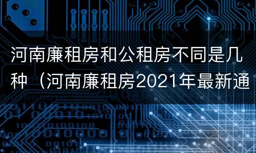 河南廉租房和公租房不同是几种（河南廉租房2021年最新通知）