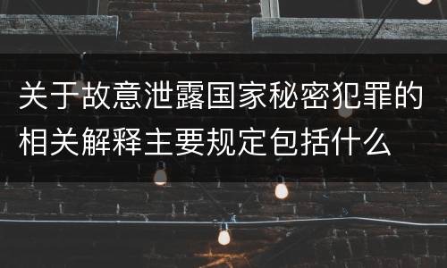 关于故意泄露国家秘密犯罪的相关解释主要规定包括什么