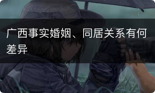 广西事实婚姻、同居关系有何差异