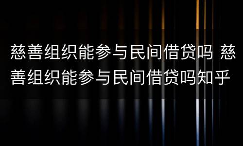 慈善组织能参与民间借贷吗 慈善组织能参与民间借贷吗知乎