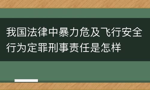 我国法律中暴力危及飞行安全行为定罪刑事责任是怎样
