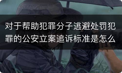 对于帮助犯罪分子逃避处罚犯罪的公安立案追诉标准是怎么样规定