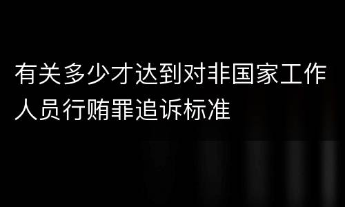 有关多少才达到对非国家工作人员行贿罪追诉标准