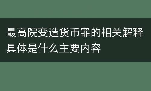 最高院变造货币罪的相关解释具体是什么主要内容