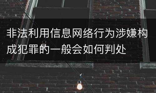 非法利用信息网络行为涉嫌构成犯罪的一般会如何判处