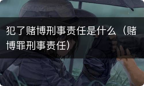 犯了赌博刑事责任是什么（赌博罪刑事责任）