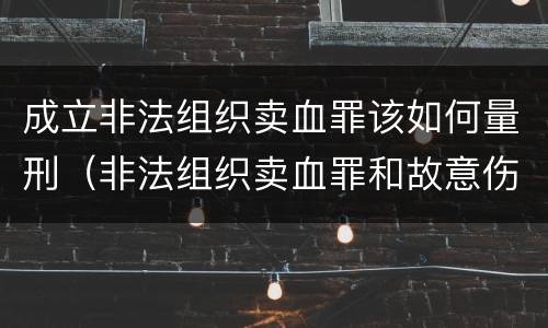 成立非法组织卖血罪该如何量刑（非法组织卖血罪和故意伤害罪）