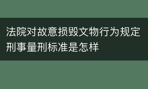 法院对故意损毁文物行为规定刑事量刑标准是怎样