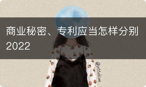 商业秘密、专利应当怎样分别2022