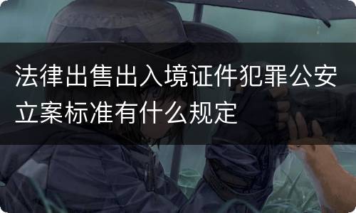 法律出售出入境证件犯罪公安立案标准有什么规定