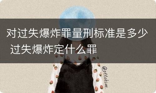 对过失爆炸罪量刑标准是多少 过失爆炸定什么罪