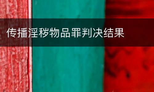 传播淫秽物品罪判决结果