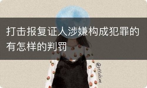 打击报复证人涉嫌构成犯罪的有怎样的判罚