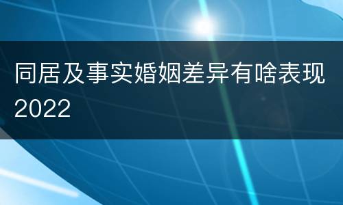 同居及事实婚姻差异有啥表现2022