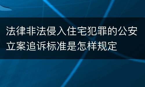 法律非法侵入住宅犯罪的公安立案追诉标准是怎样规定