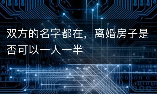 双方的名字都在，离婚房子是否可以一人一半