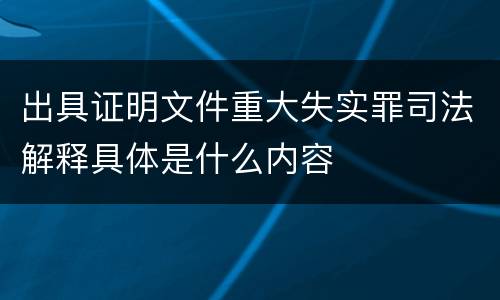 出具证明文件重大失实罪司法解释具体是什么内容