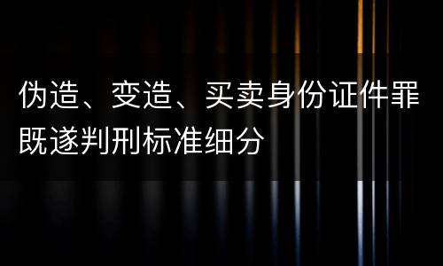 伪造、变造、买卖身份证件罪既遂判刑标准细分
