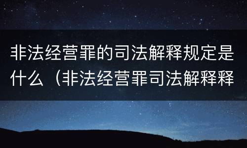 非法经营罪的司法解释规定是什么（非法经营罪司法解释释新司法解释）