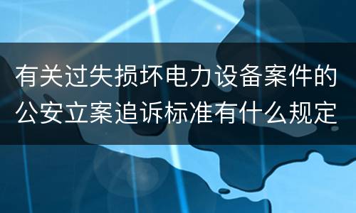 有关过失损坏电力设备案件的公安立案追诉标准有什么规定