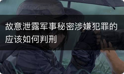 故意泄露军事秘密涉嫌犯罪的应该如何判刑