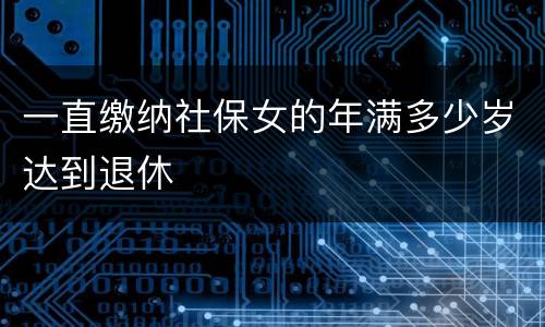 一直缴纳社保女的年满多少岁达到退休
