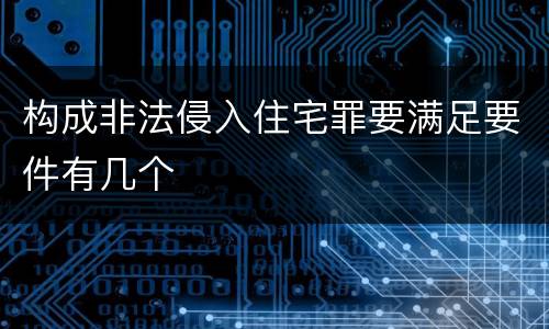 构成非法侵入住宅罪要满足要件有几个