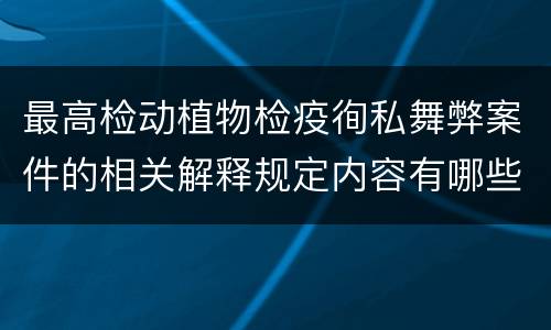 最高检动植物检疫徇私舞弊案件的相关解释规定内容有哪些
