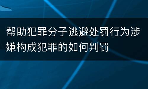 帮助犯罪分子逃避处罚行为涉嫌构成犯罪的如何判罚