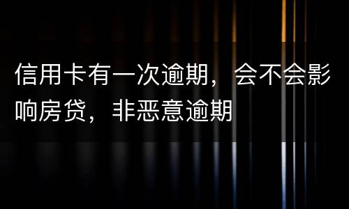 信用卡有一次逾期，会不会影响房贷，非恶意逾期