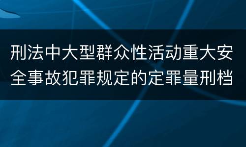 刑法中大型群众性活动重大安全事故犯罪规定的定罪量刑档次有哪些