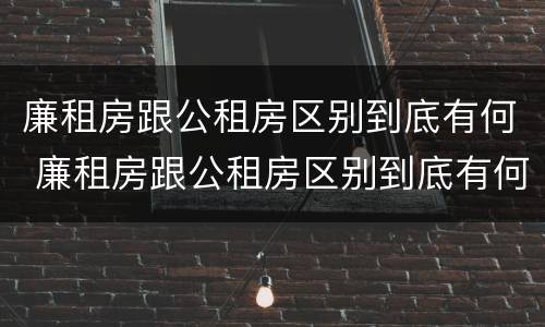 廉租房跟公租房区别到底有何 廉租房跟公租房区别到底有何不同