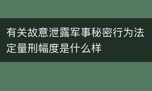 有关故意泄露军事秘密行为法定量刑幅度是什么样