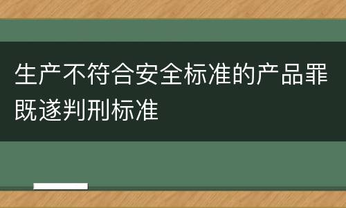 生产不符合安全标准的产品罪既遂判刑标准