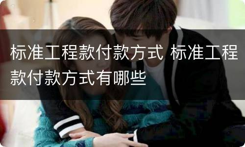 标准工程款付款方式 标准工程款付款方式有哪些