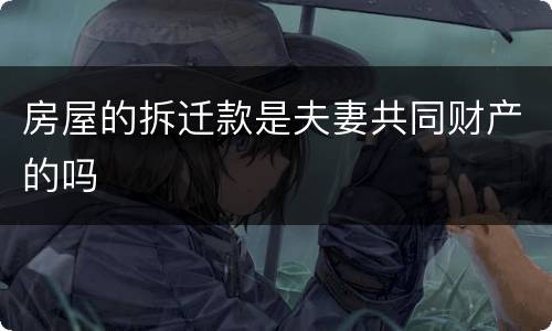 房屋的拆迁款是夫妻共同财产的吗