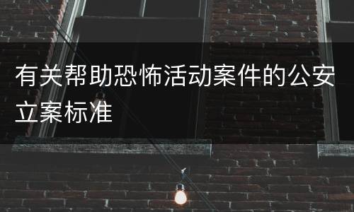 有关帮助恐怖活动案件的公安立案标准