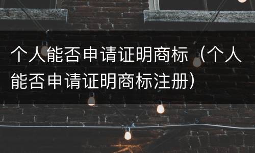 个人能否申请证明商标（个人能否申请证明商标注册）