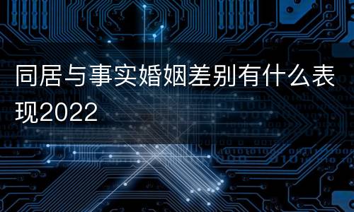 同居与事实婚姻差别有什么表现2022