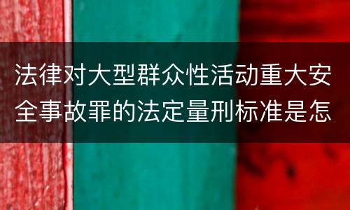 法律对大型群众性活动重大安全事故罪的法定量刑标准是怎样的