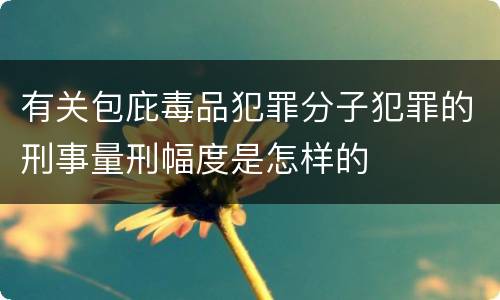 有关包庇毒品犯罪分子犯罪的刑事量刑幅度是怎样的