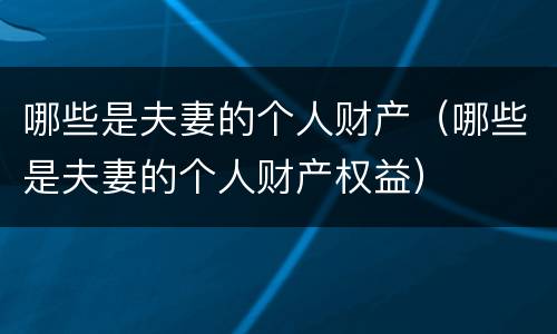 哪些是夫妻的个人财产（哪些是夫妻的个人财产权益）