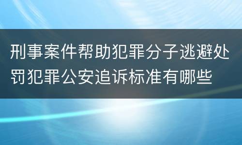 刑事案件帮助犯罪分子逃避处罚犯罪公安追诉标准有哪些