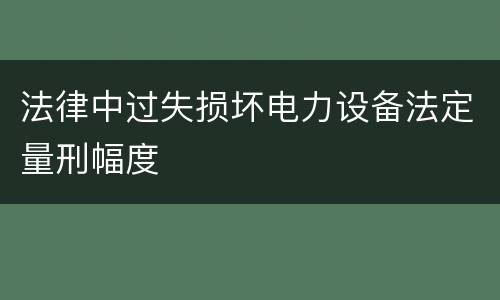 法律中过失损坏电力设备法定量刑幅度