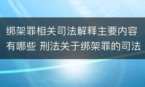 绑架罪相关司法解释主要内容有哪些 刑法关于绑架罪的司法解释